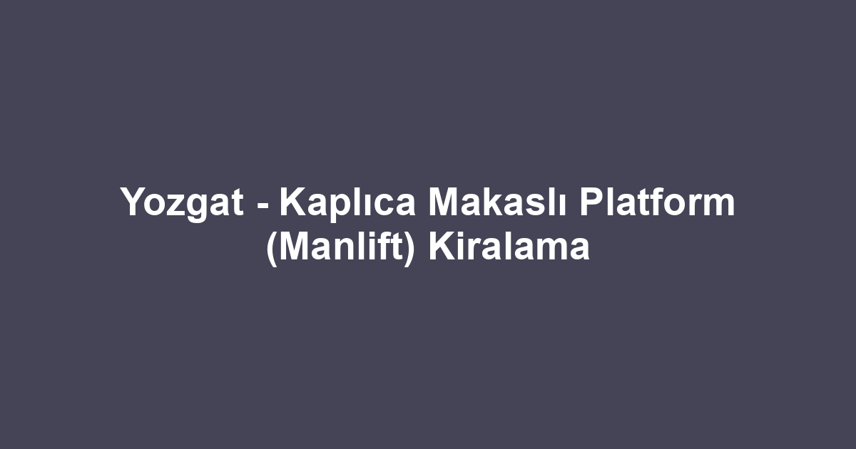 Yozgat - Kaplıca Makaslı Platform (Manlift) Kiralama