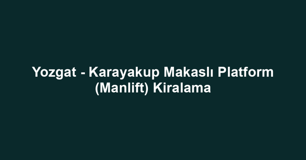 Yozgat - Karayakup Makaslı Platform (Manlift) Kiralama