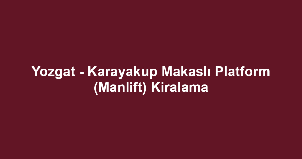 Yozgat - Karayakup Makaslı Platform (Manlift) Kiralama