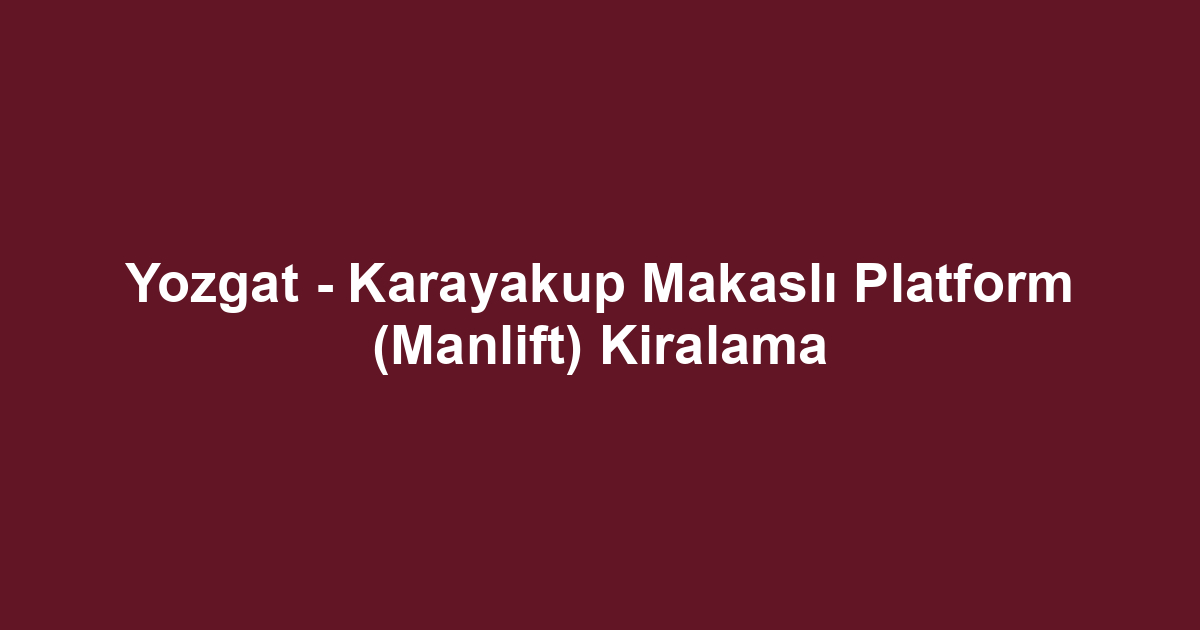 Yozgat - Karayakup Makaslı Platform (Manlift) Kiralama