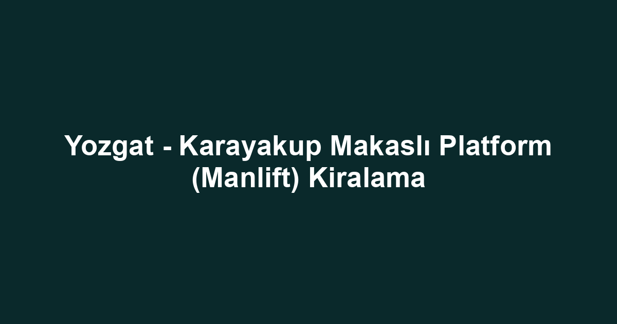 Yozgat - Karayakup Makaslı Platform (Manlift) Kiralama