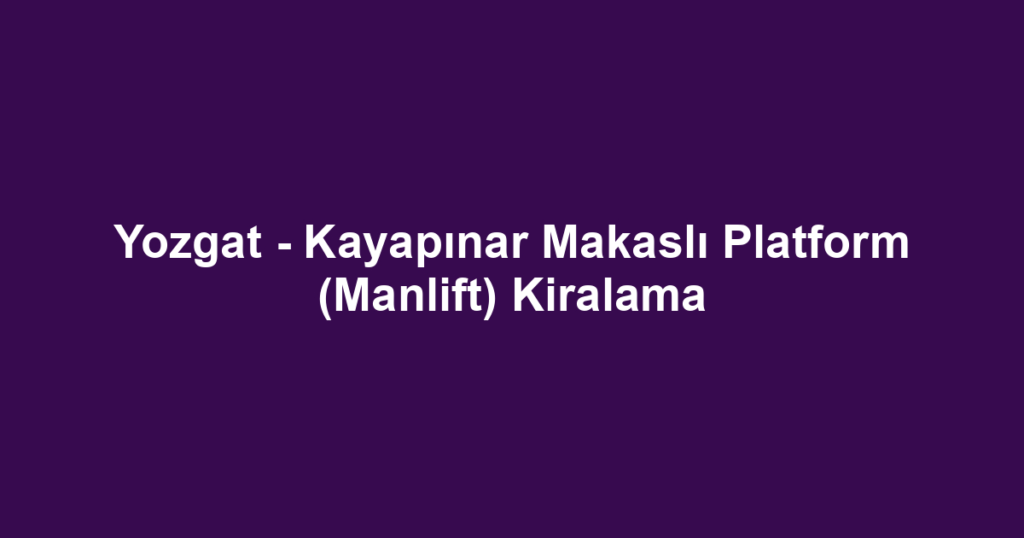 Yozgat - Kayapınar Makaslı Platform (Manlift) Kiralama