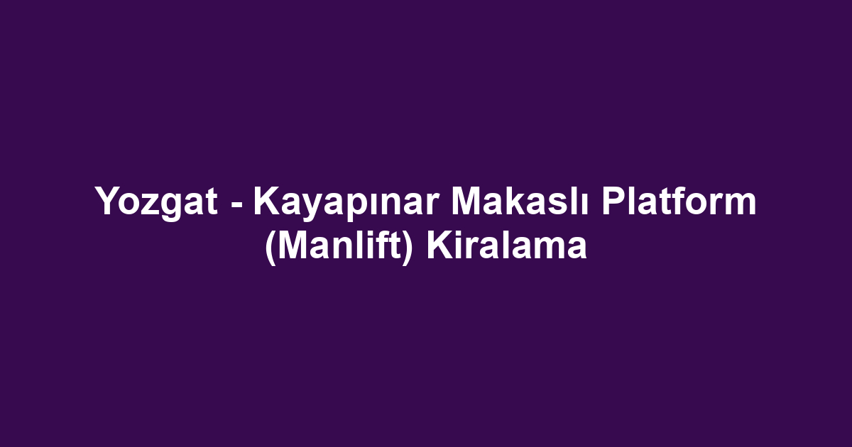 Yozgat - Kayapınar Makaslı Platform (Manlift) Kiralama