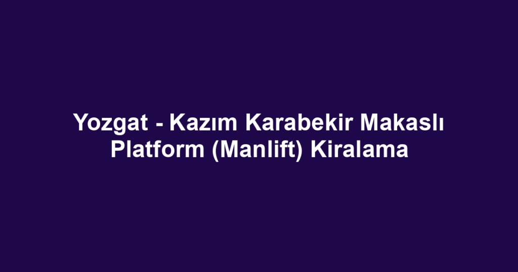 Yozgat - Kazım Karabekir Makaslı Platform (Manlift) Kiralama