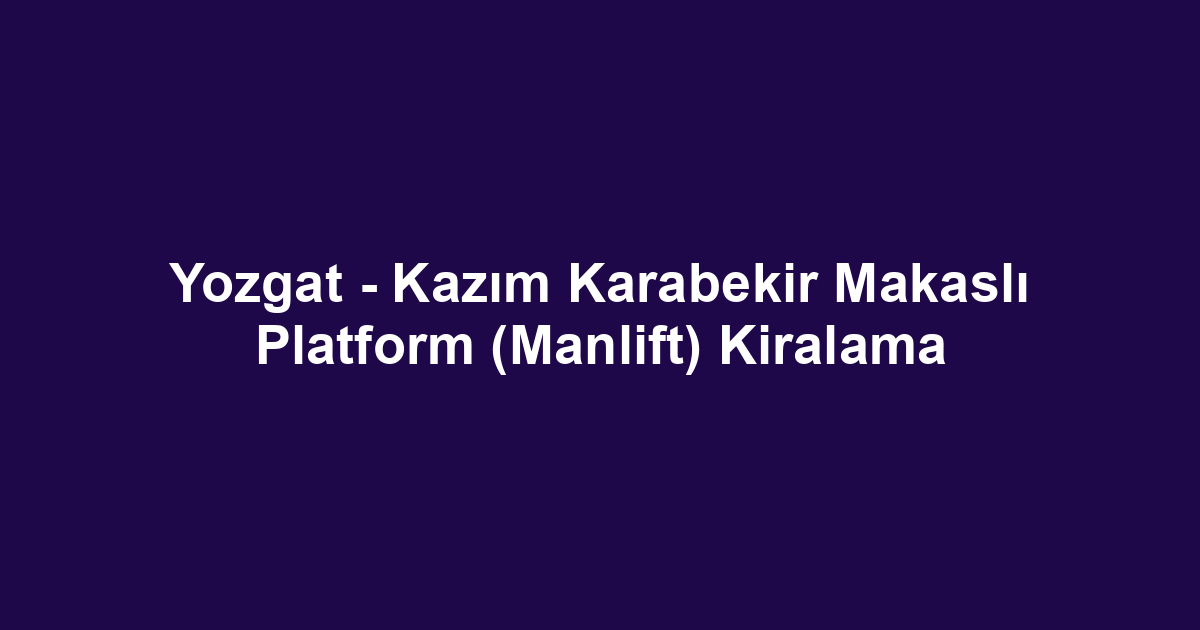Yozgat - Kazım Karabekir Makaslı Platform (Manlift) Kiralama