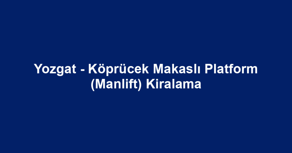 Yozgat - Köprücek Makaslı Platform (Manlift) Kiralama