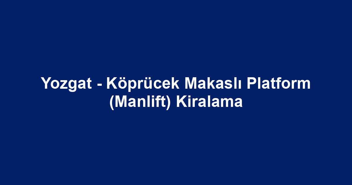 Yozgat - Köprücek Makaslı Platform (Manlift) Kiralama