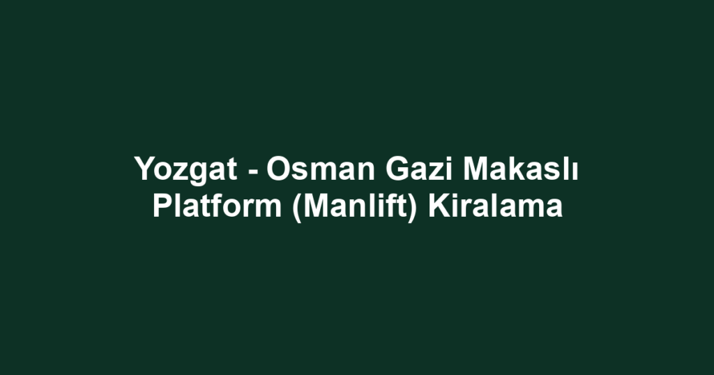Yozgat - Osman Gazi Makaslı Platform (Manlift) Kiralama