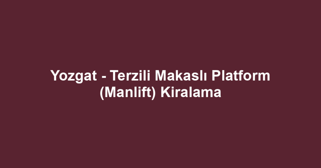 Yozgat - Terzili Makaslı Platform (Manlift) Kiralama