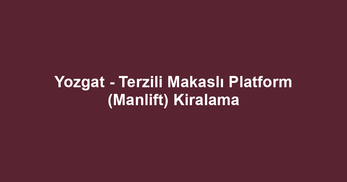 Yozgat - Terzili Makaslı Platform (Manlift) Kiralama