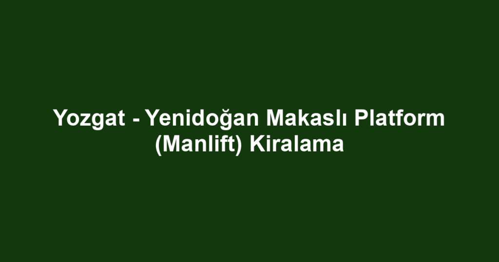 Yozgat - Yenidoğan Makaslı Platform (Manlift) Kiralama