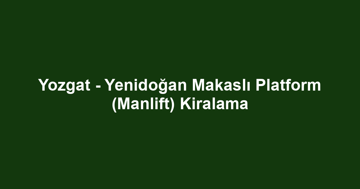 Yozgat - Yenidoğan Makaslı Platform (Manlift) Kiralama