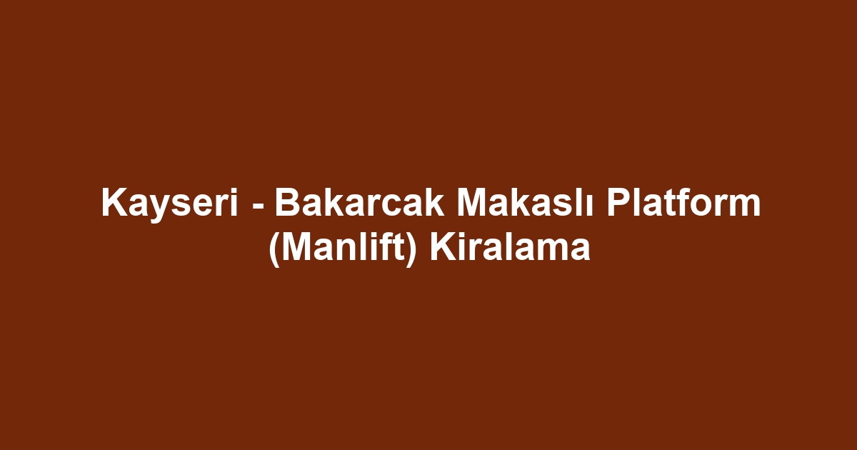Kayseri - Bakarcak Makaslı Platform (Manlift) Kiralama