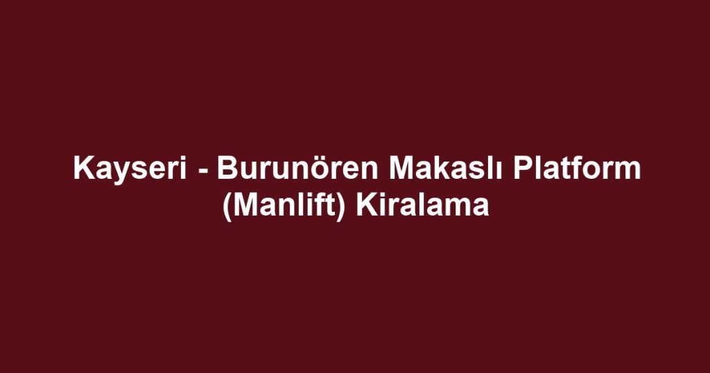 Kayseri - Burunören Makaslı Platform (Manlift) Kiralama