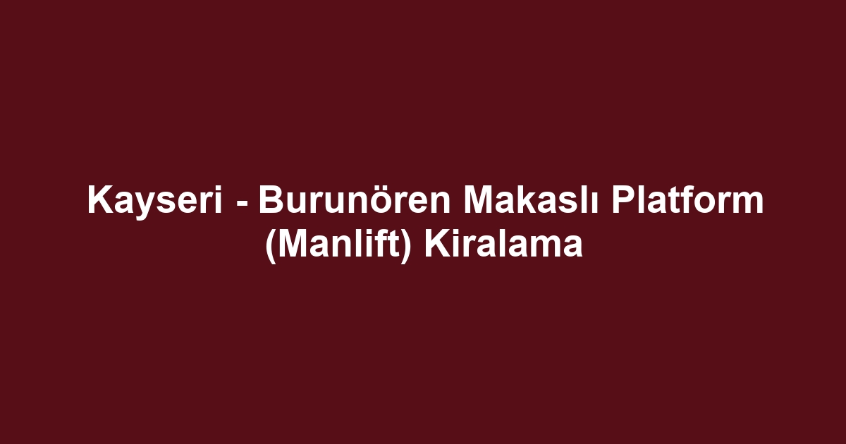 Kayseri - Burunören Makaslı Platform (Manlift) Kiralama