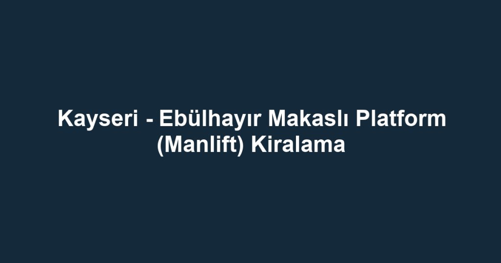 Kayseri - Ebülhayır Makaslı Platform (Manlift) Kiralama