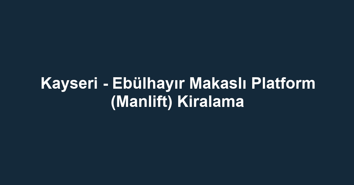 Kayseri - Ebülhayır Makaslı Platform (Manlift) Kiralama