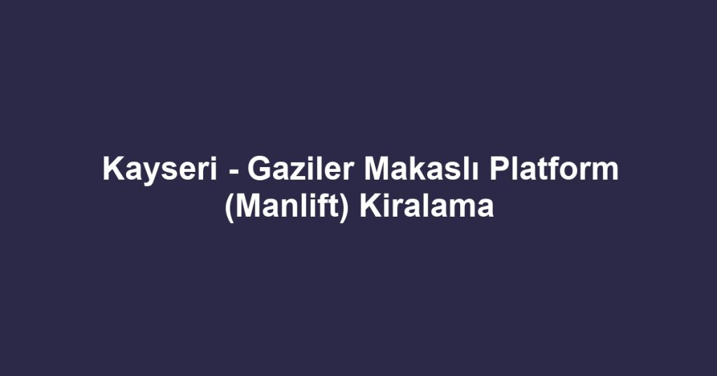 Kayseri - Gaziler Makaslı Platform (Manlift) Kiralama