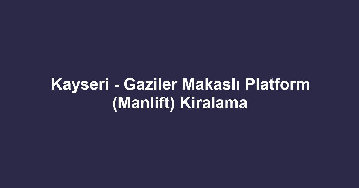 Kayseri - Gaziler Makaslı Platform (Manlift) Kiralama