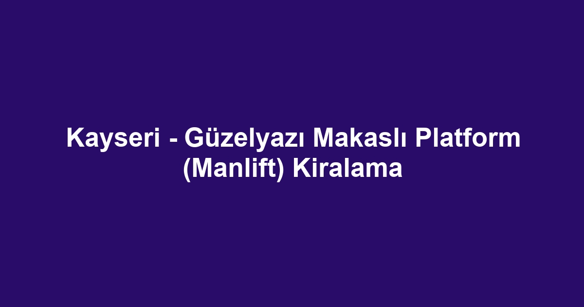 Kayseri - Güzelyazı Makaslı Platform (Manlift) Kiralama