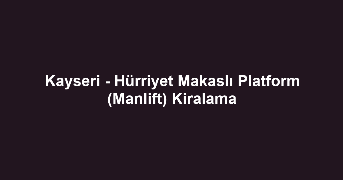 Kayseri - Hürriyet Makaslı Platform (Manlift) Kiralama