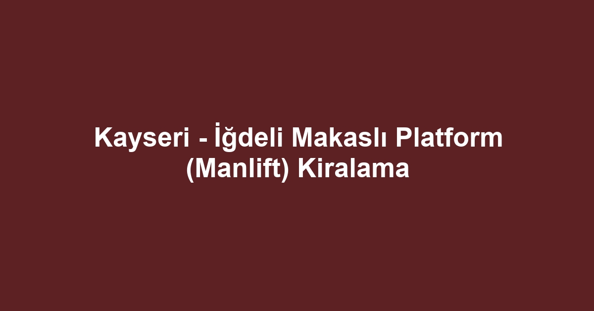 Kayseri - İğdeli Makaslı Platform (Manlift) Kiralama
