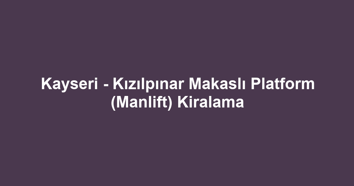 Kayseri - Kızılpınar Makaslı Platform (Manlift) Kiralama
