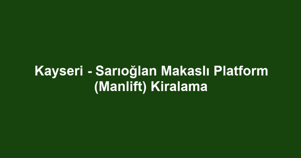 Kayseri - Sarıoğlan Makaslı Platform (Manlift) Kiralama