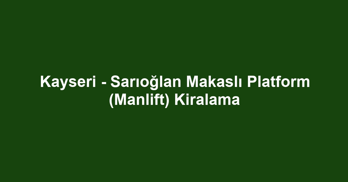 Kayseri - Sarıoğlan Makaslı Platform (Manlift) Kiralama