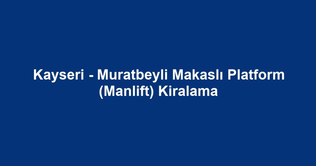 Kayseri - Muratbeyli Makaslı Platform (Manlift) Kiralama