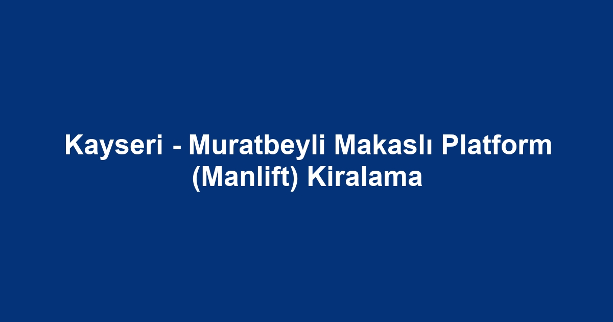 Kayseri - Muratbeyli Makaslı Platform (Manlift) Kiralama