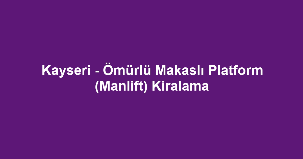 Kayseri - Ömürlü Makaslı Platform (Manlift) Kiralama