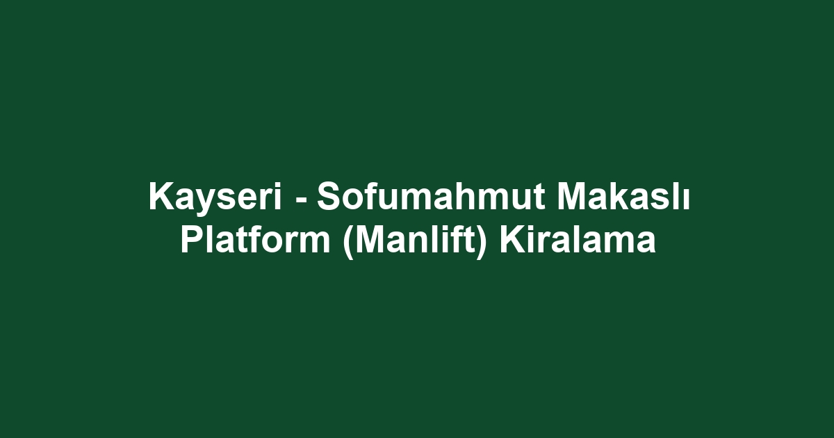 Kayseri - Sofumahmut Makaslı Platform (Manlift) Kiralama