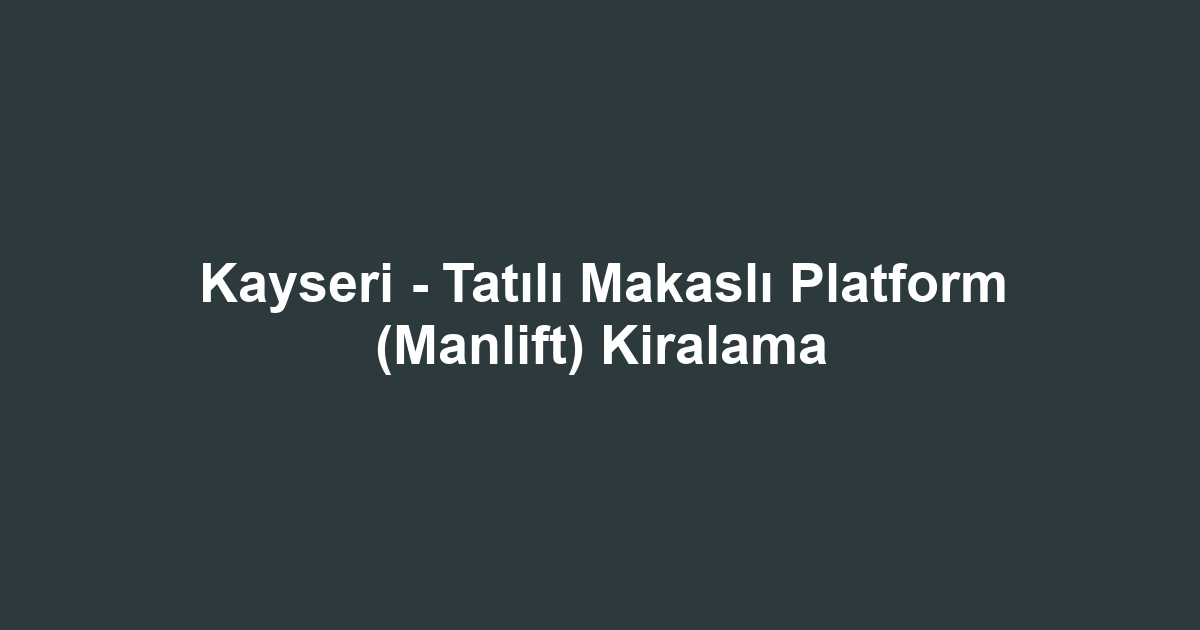 Kayseri - Tatılı Makaslı Platform (Manlift) Kiralama