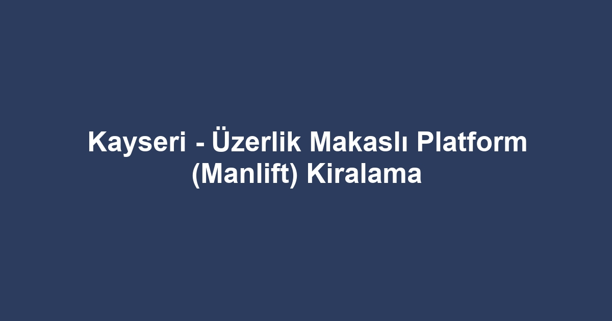 Kayseri - Üzerlik Makaslı Platform (Manlift) Kiralama