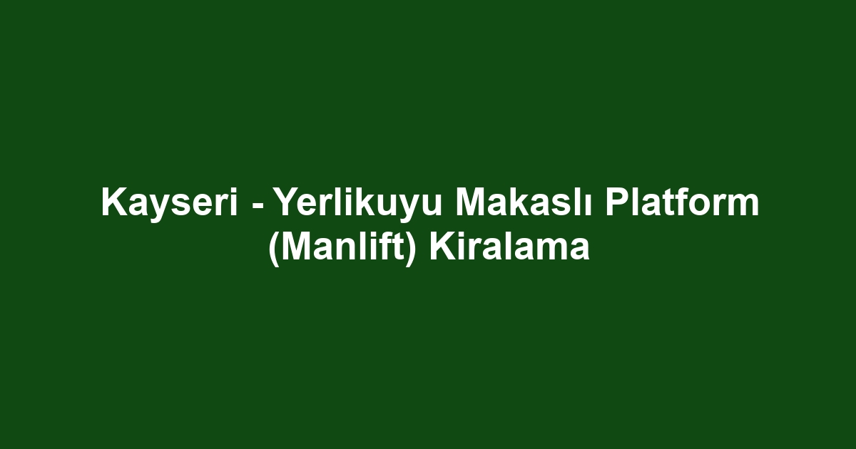 Kayseri - Yerlikuyu Makaslı Platform (Manlift) Kiralama