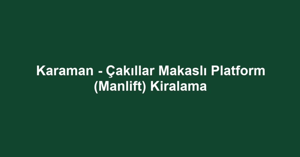 Karaman - Çakıllar Makaslı Platform (Manlift) Kiralama