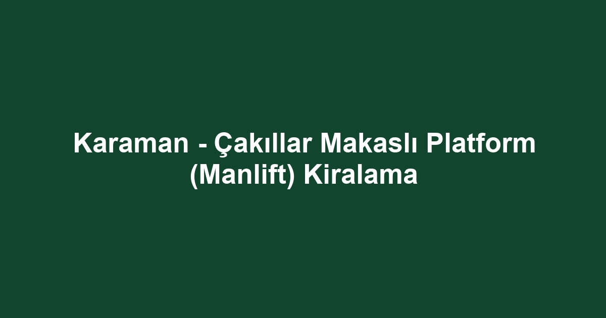 Karaman - Çakıllar Makaslı Platform (Manlift) Kiralama