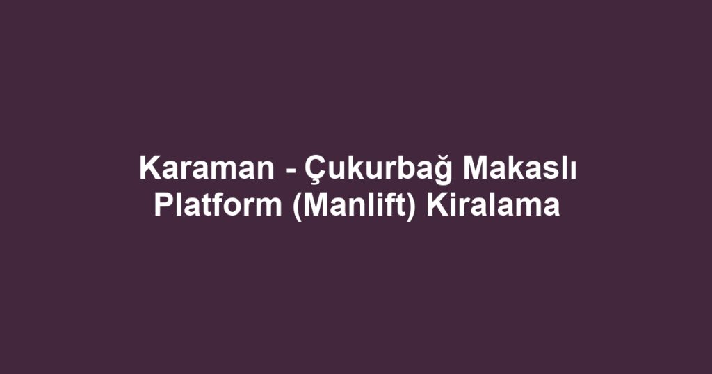 Karaman - Çukurbağ Makaslı Platform (Manlift) Kiralama