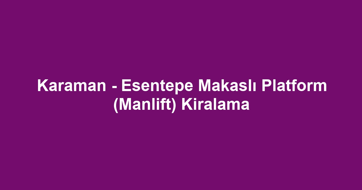 Karaman - Esentepe Makaslı Platform (Manlift) Kiralama