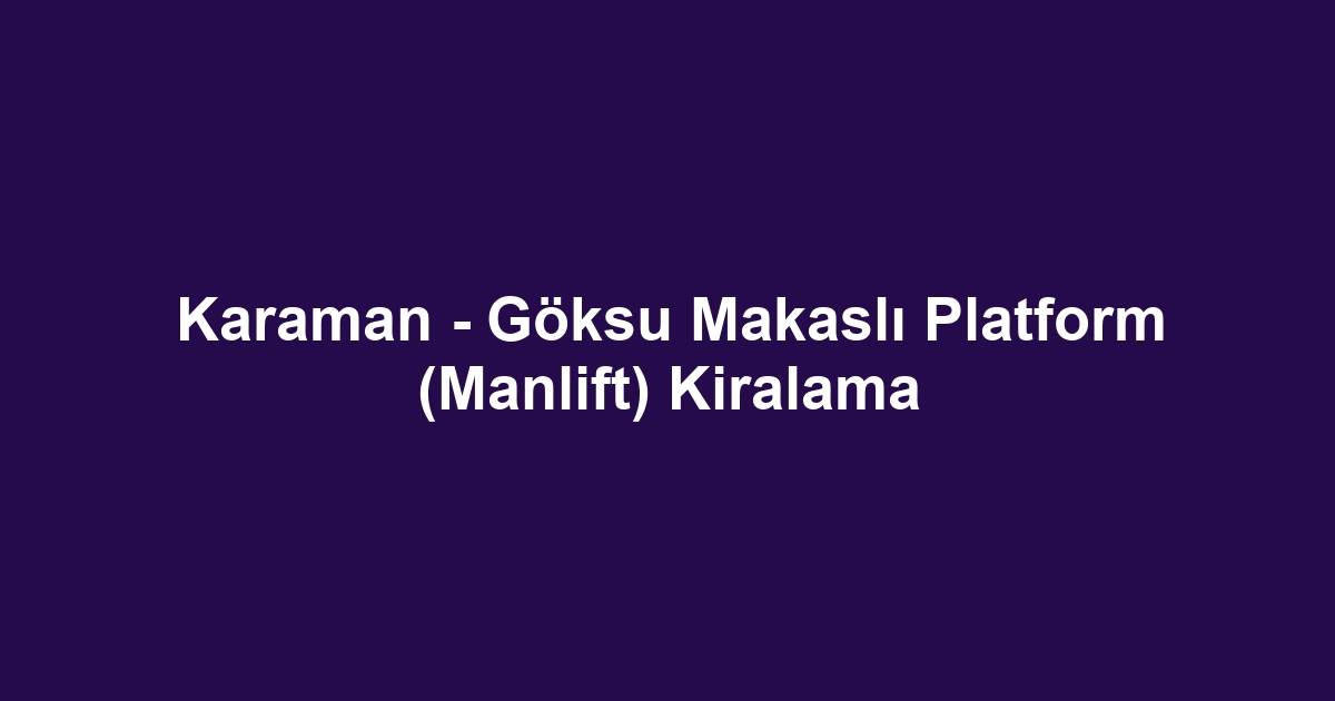 Karaman - Göksu Makaslı Platform (Manlift) Kiralama
