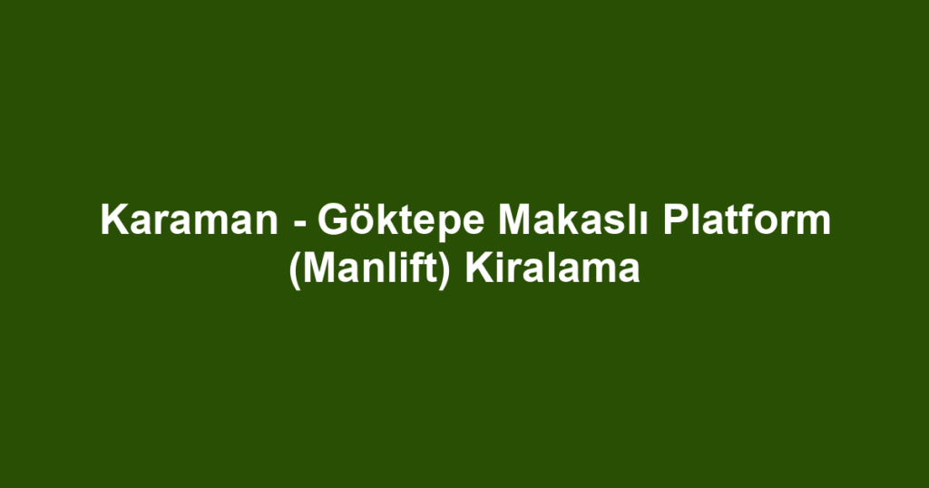 Karaman - Göktepe Makaslı Platform (Manlift) Kiralama