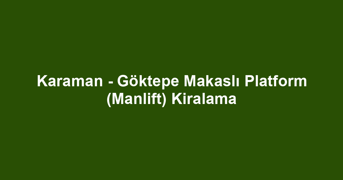 Karaman - Göktepe Makaslı Platform (Manlift) Kiralama