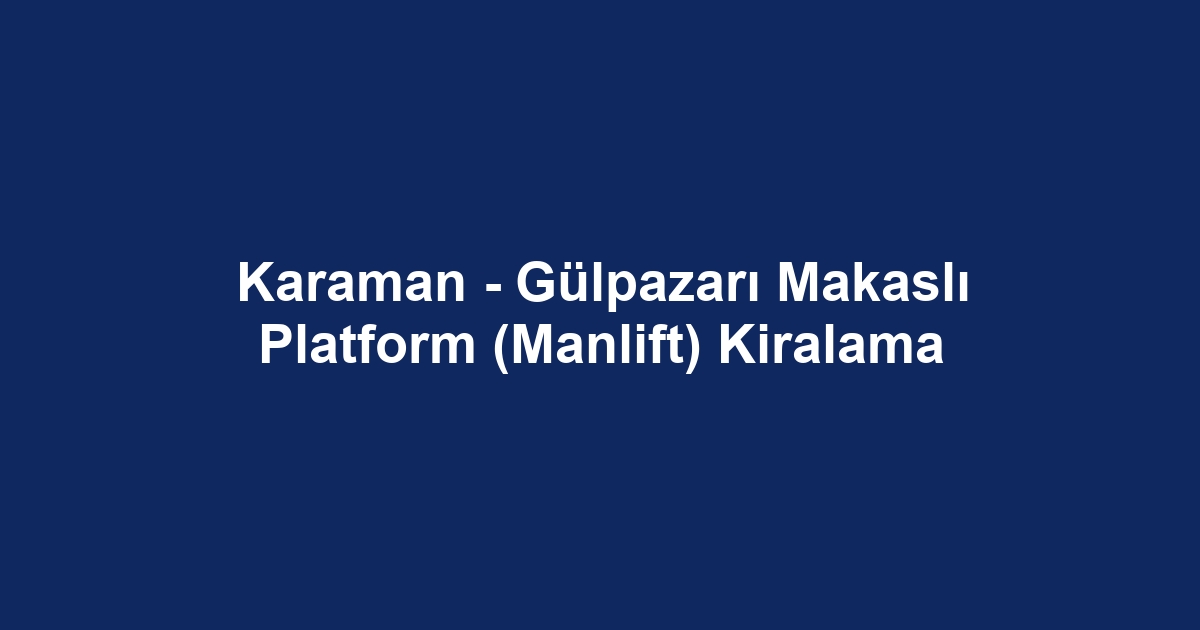 Karaman - Gülpazarı Makaslı Platform (Manlift) Kiralama
