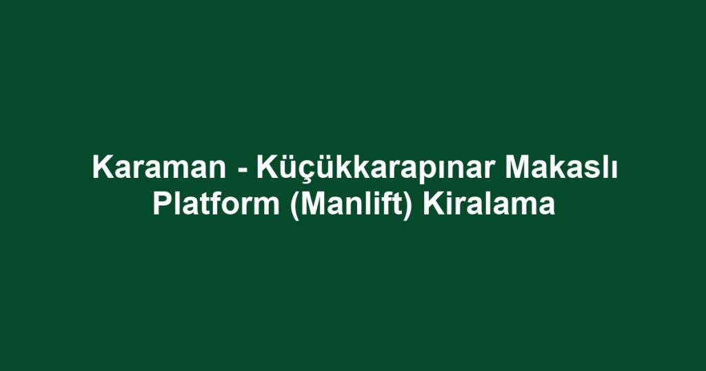 Karaman - Küçükkarapınar Makaslı Platform (Manlift) Kiralama