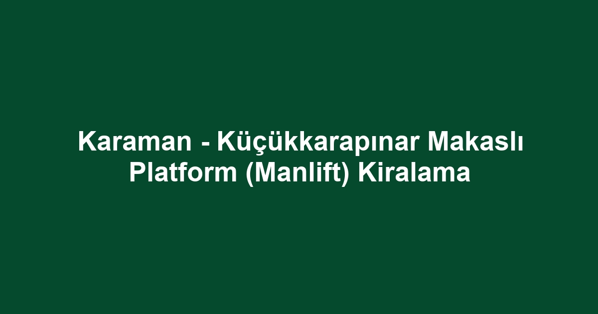 Karaman - Küçükkarapınar Makaslı Platform (Manlift) Kiralama