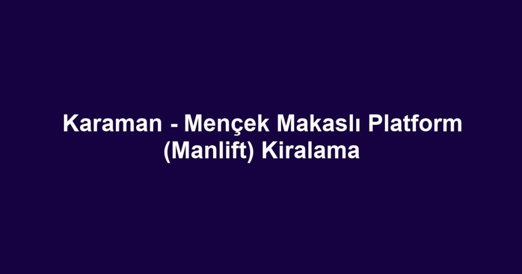 Karaman - Mençek Makaslı Platform (Manlift) Kiralama