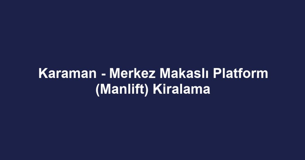 Karaman - Merkez Makaslı Platform (Manlift) Kiralama