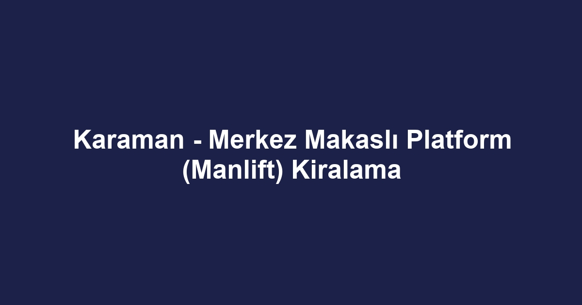 Karaman - Merkez Makaslı Platform (Manlift) Kiralama