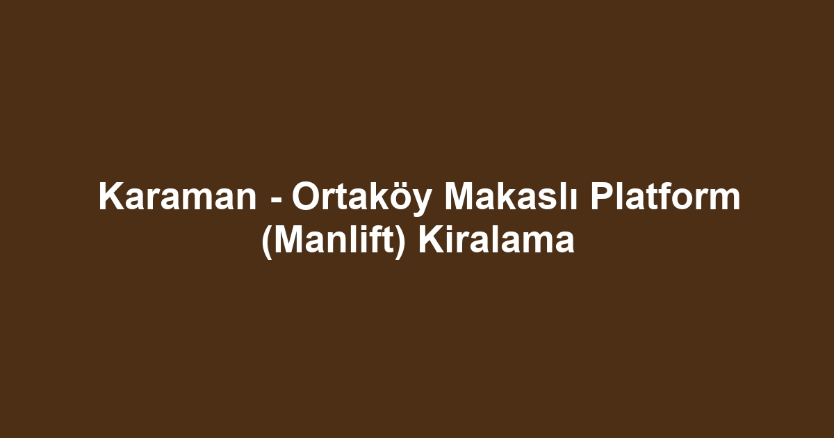 Karaman - Ortaköy Makaslı Platform (Manlift) Kiralama